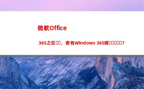 微軟Office 365之后，會有Windows 365嗎？(微軟office創建的數據文件默認保存在)